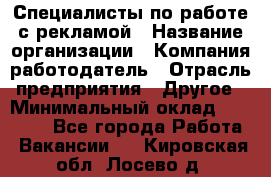 Специалисты по работе с рекламой › Название организации ­ Компания-работодатель › Отрасль предприятия ­ Другое › Минимальный оклад ­ 26 700 - Все города Работа » Вакансии   . Кировская обл.,Лосево д.